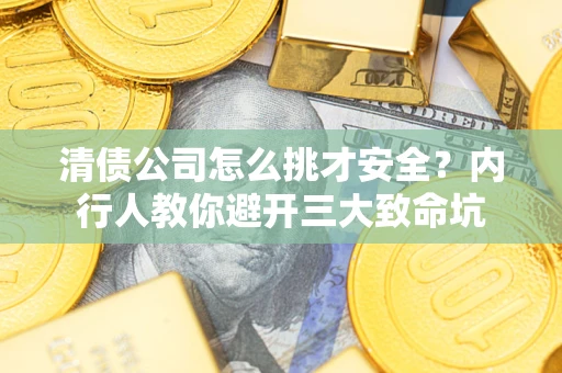 北京清债公司怎么挑才安全？内行人教你避开三大致命坑