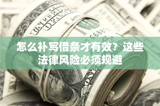 北京怎么补写借条才有效？这些法律风险必须规避