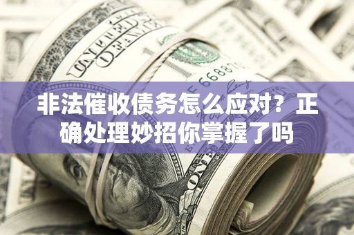 北京非法催收债务怎么应对？正确处理妙招你掌握了吗