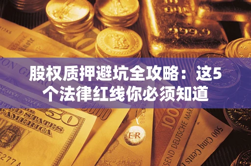北京股权质押避坑全攻略：这5个法律红线你必须知道