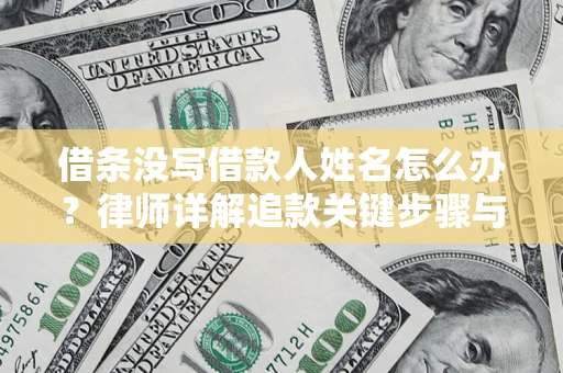 北京借条没写借款人姓名怎么办？律师详解追款关键步骤与证据链构建