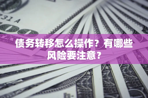 北京债务转移怎么操作？有哪些风险要注意？