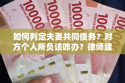 北京如何判定夫妻共同债务？对方个人所负该咋办？律师建议