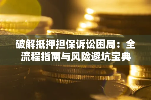 北京破解抵押担保诉讼困局：全流程指南与风险避坑宝典