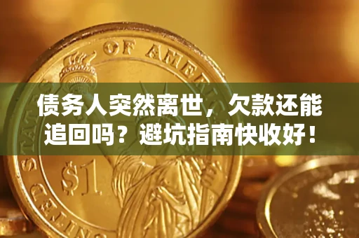 北京债务人突然离世，欠款还能追回吗？避坑指南快收好！