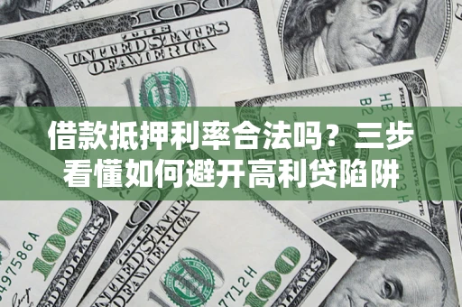 北京借款抵押利率合法吗？三步看懂如何避开高利贷陷阱