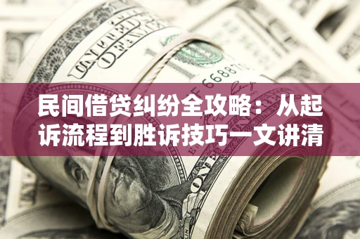 北京民间借贷纠纷全攻略：从起诉流程到胜诉技巧一文讲清