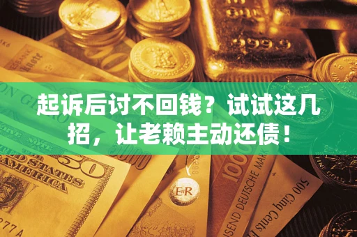 北京起诉后讨不回钱？试试这几招，让老赖主动还债！