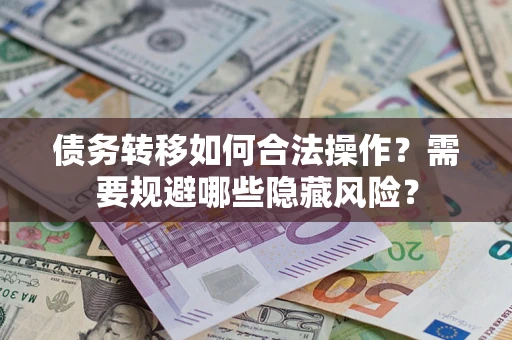 北京债务转移如何合法操作？需要规避哪些隐藏风险？