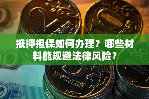 北京抵押担保如何办理？哪些材料能规避法律风险？