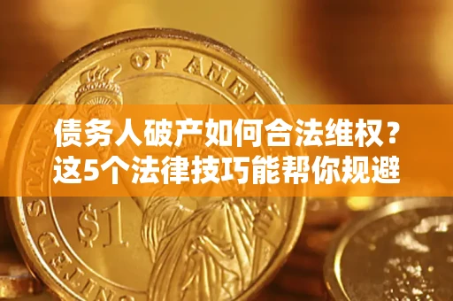 北京债务人破产如何合法维权？这5个法律技巧能帮你规避风险