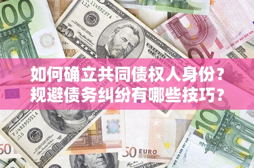 北京如何确立共同债权人身份？规避债务纠纷有哪些技巧？