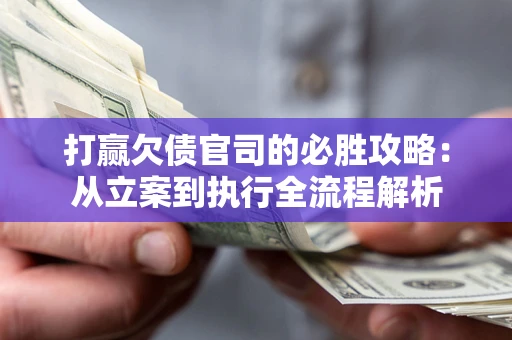 北京打赢欠债官司的必胜攻略：从立案到执行全流程解析