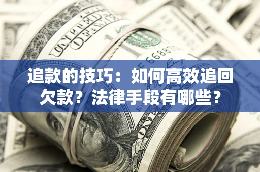 北京追款的技巧：如何高效追回欠款？法律手段有哪些？