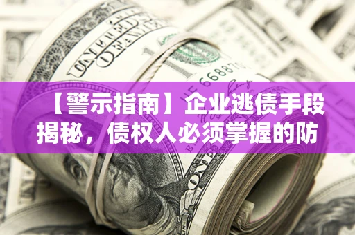 北京【警示指南】企业逃债手段揭秘，债权人必须掌握的防坑宝典