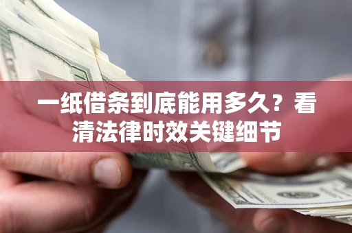 北京一纸借条到底能用多久？看清法律时效关键细节