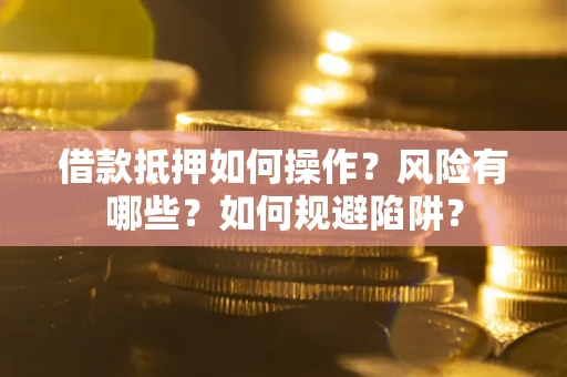 北京借款抵押如何操作？风险有哪些？如何规避陷阱？