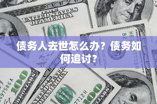 北京债务人去世怎么办？债务如何追讨？