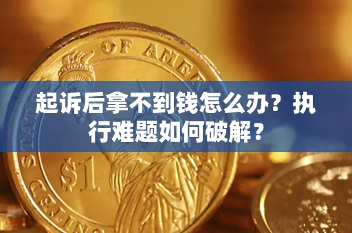 北京起诉后拿不到钱怎么办?执行难题如何破解? 北京起诉后拿不到钱怎么办?执行难题如何破解?