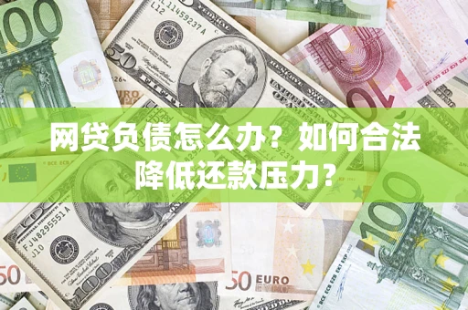 北京网贷负债怎么办？如何合法降低还款压力？