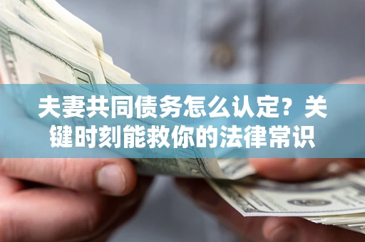 北京夫妻共同债务怎么认定？关键时刻能救你的法律常识