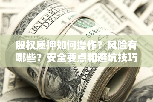 北京股权质押如何操作？风险有哪些？安全要点和避坑技巧？