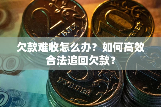 北京欠款难收怎么办？如何高效合法追回欠款？