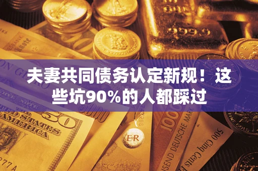 北京夫妻共同债务认定新规！这些坑90%的人都踩过