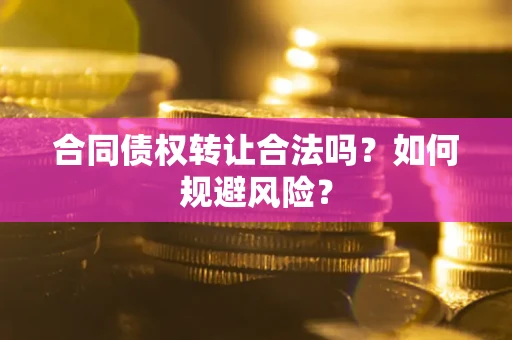 北京合同债权转让合法吗?如何规避风险? 北京合同债权转让合法吗?如何规避风险?