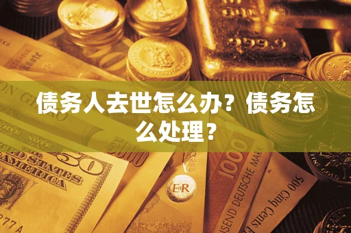 北京债务人去世怎么办？债务怎么处理？