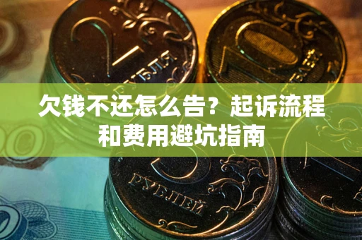 北京欠钱不还怎么告？起诉流程和费用避坑指南