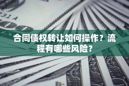 北京合同债权转让如何操作？流程有哪些风险？
