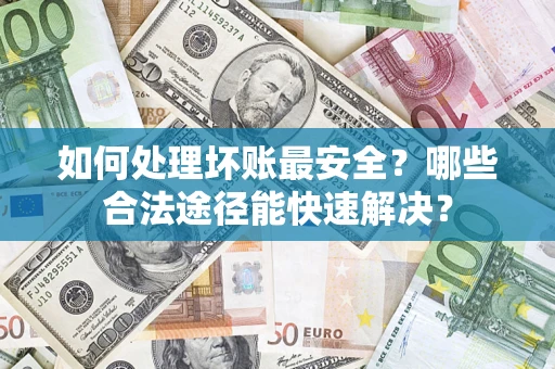 北京如何处理坏账最安全？哪些合法途径能快速解决？