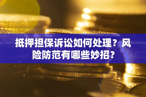 北京抵押担保诉讼如何处理？风险防范有哪些妙招？