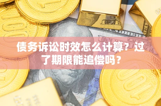 北京债务诉讼时效怎么计算？过了期限能追偿吗？