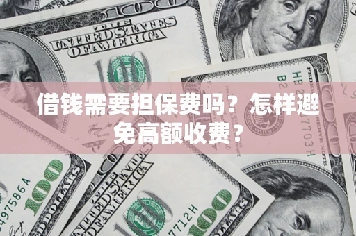 北京借钱需要担保费吗？怎样避免高额收费？