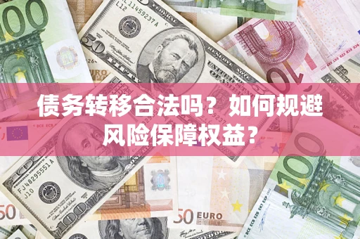 北京债务转移合法吗？如何规避风险保障权益？