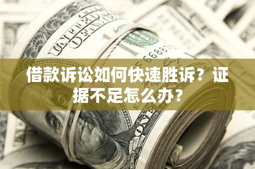 北京借款诉讼如何快速胜诉？证据不足怎么办？