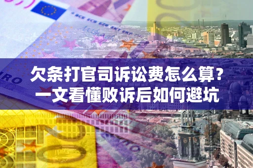 北京欠条打官司诉讼费怎么算？一文看懂败诉后如何避坑