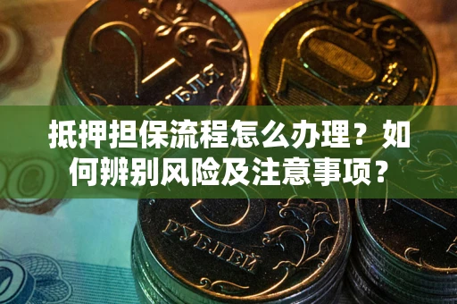 北京抵押担保流程怎么办理？如何辨别风险及注意事项？