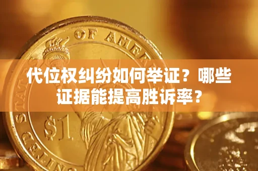 北京代位权纠纷如何举证？哪些证据能提高胜诉率？