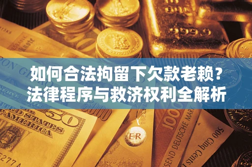 北京如何合法拘留下欠款老赖？法律程序与救济权利全解析