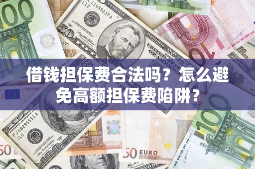 北京借钱担保费合法吗？怎么避免高额担保费陷阱？