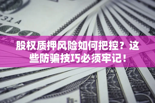 北京股权质押风险如何把控？这些防骗技巧必须牢记！