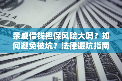 北京亲戚借钱担保风险大吗？如何避免被坑？法律避坑指南