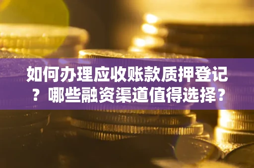 北京如何办理应收账款质押登记？哪些融资渠道值得选择？