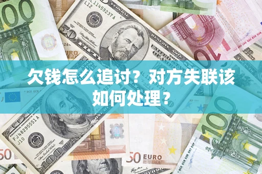 北京欠钱怎么追讨？对方失联该如何处理？