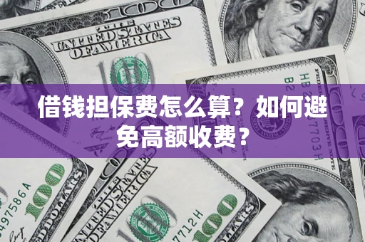 北京借钱担保费怎么算？如何避免高额收费？