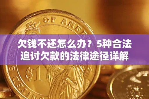北京欠钱不还怎么办？5种合法追讨欠款的法律途径详解