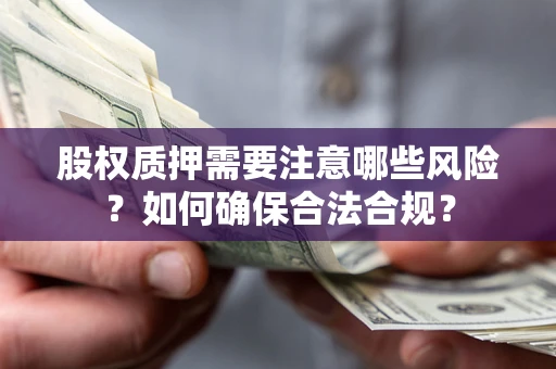 北京股权质押需要注意哪些风险？如何确保合法合规？
